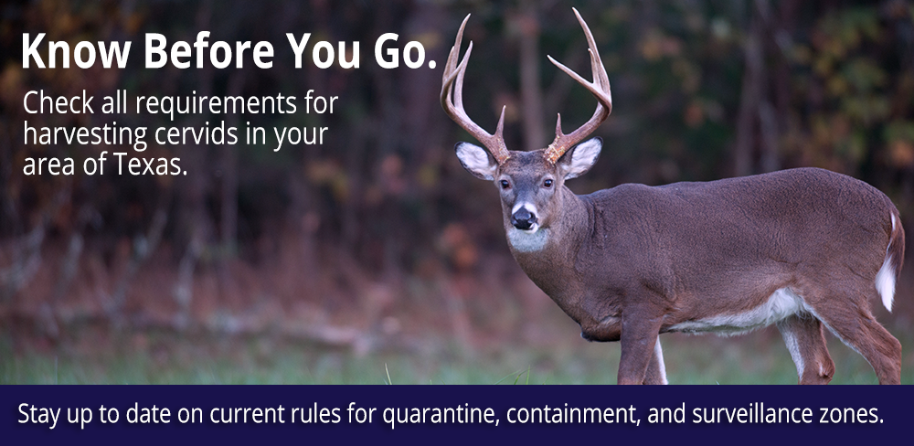 Know Before You Go. Check all requirements for harvesting cervids in your area of Texas.Stay up to date on current rules for quarantine, containment, and surveillance zones.